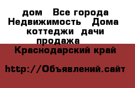 дом - Все города Недвижимость » Дома, коттеджи, дачи продажа   . Краснодарский край